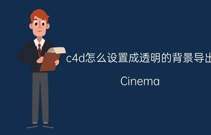 c4d怎么设置成透明的背景导出 Cinema 4D设置透明背景